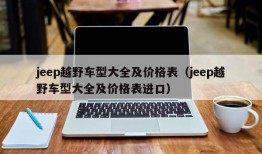 jeep越野车型大全及价格表（jeep越野车型大全及价格表进口）