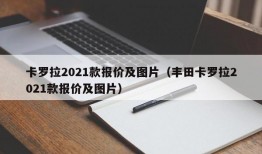 卡罗拉2021款报价及图片（丰田卡罗拉2021款报价及图片）