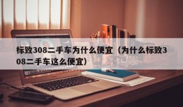 标致308二手车为什么便宜（为什么标致308二手车这么便宜）