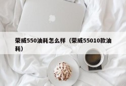 荣威550油耗怎么样（荣威55010款油耗）