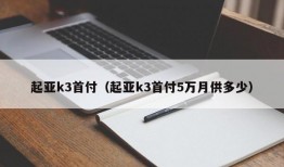 起亚k3首付（起亚k3首付5万月供多少）