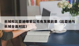 长城和比亚迪哪家公司有发展前景（比亚迪与长城全面对比）