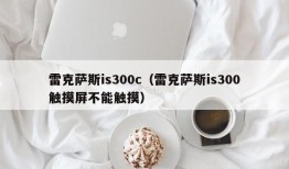 雷克萨斯is300c（雷克萨斯is300触摸屏不能触摸）