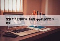 宝骏510上市时间（易车app新版官方下载）