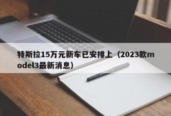 特斯拉15万元新车已安排上（2023款model3最新消息）