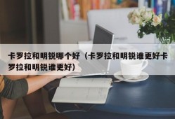 卡罗拉和明锐哪个好（卡罗拉和明锐谁更好卡罗拉和明锐谁更好）