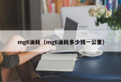 mg6油耗（mg6油耗多少钱一公里）