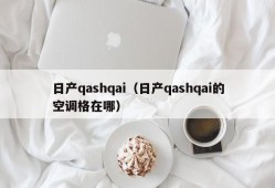 日产qashqai（日产qashqai的空调格在哪）