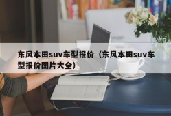 东风本田suv车型报价（东风本田suv车型报价图片大全）