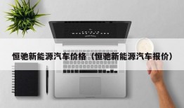 恒驰新能源汽车价格（恒驰新能源汽车报价）