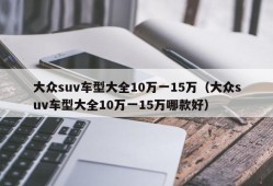 大众suv车型大全10万一15万（大众suv车型大全10万一15万哪款好）