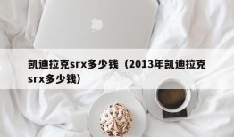 凯迪拉克srx多少钱（2013年凯迪拉克srx多少钱）