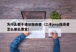 为什么都不建议指南者（二手jeep指南者怎么那么便宜）