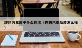 理想汽车属于什么档次（理想汽车品质怎么样）