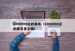 1000000亿的豪车（1000000亿的豪车多少钱）