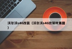 沃尔沃s40改装（沃尔沃s40改装效果图）