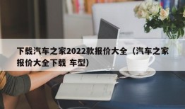 下载汽车之家2022款报价大全（汽车之家报价大全下载 车型）