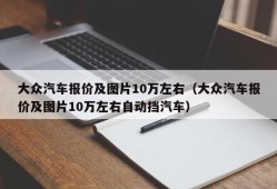 大众汽车报价及图片10万左右（大众汽车报价及图片10万左右自动挡汽车）