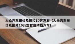 大众汽车报价及图片10万左右（大众汽车报价及图片10万左右自动挡汽车）