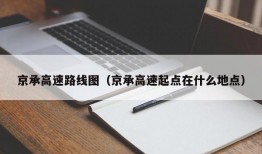 京承高速路线图（京承高速起点在什么地点）