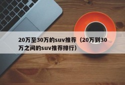 20万至30万的suv推荐（20万到30万之间的suv推荐排行）