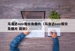 马自达suv报价及图片（马自达suv报价及图片 新款）