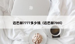 迈巴赫7777多少钱（迈巴赫700l）