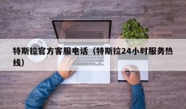 特斯拉官方客服电话（特斯拉24小时服务热线）