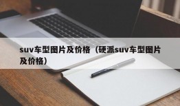 suv车型图片及价格（硬派suv车型图片及价格）