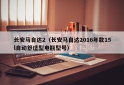 长安马自达2（长安马自达2016年款15l自动舒适型电瓶型号）