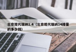 北京现代瑞纳1.4（北京现代瑞纳14排量的多少钱）