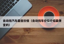 自动挡汽车最低价格（自动挡车价位介绍最便宜的）