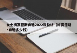 女士梅赛德斯奔驰2022款价格（梅赛德斯·奔驰多少钱）