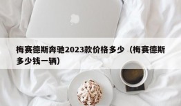 梅赛德斯奔驰2023款价格多少（梅赛德斯多少钱一辆）