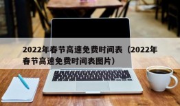 2022年春节高速免费时间表（2022年春节高速免费时间表图片）