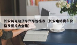 长安纯电动货车汽车价格表（长安电动货车价格及图片大全集）