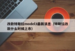 改款特斯拉model3最新消息（特斯拉改款什么时候上市）