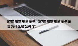 97南航空难黑匣子（97南航空难黑匣子录音为什么被公开了）