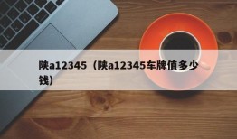 陕a12345（陕a12345车牌值多少钱）