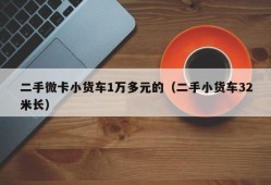 二手微卡小货车1万多元的（二手小货车32米长）