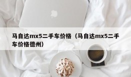 马自达mx5二手车价格（马自达mx5二手车价格德州）