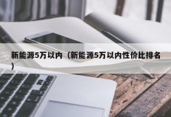 新能源5万以内（新能源5万以内性价比排名）