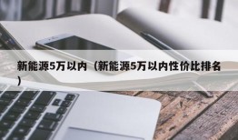 新能源5万以内（新能源5万以内性价比排名）