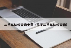 二手车估价查询免费（瓜子二手车估价查询）