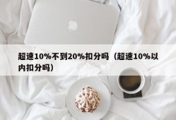 超速10%不到20%扣分吗（超速10%以内扣分吗）