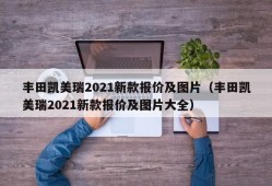 丰田凯美瑞2021新款报价及图片（丰田凯美瑞2021新款报价及图片大全）