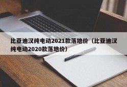 比亚迪汉纯电动2021款落地价（比亚迪汉纯电动2020款落地价）