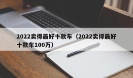 2022卖得最好十款车（2022卖得最好十款车100万）