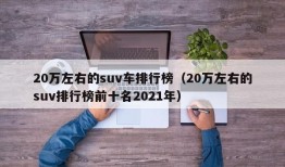 20万左右的suv车排行榜（20万左右的suv排行榜前十名2021年）