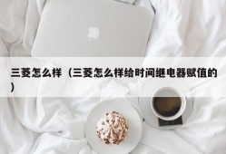 三菱怎么样（三菱怎么样给时间继电器赋值的）